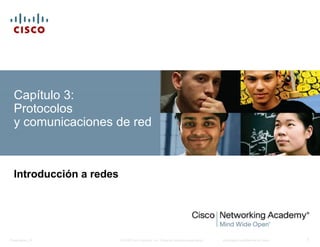 Capítulo 3: 
Protocolos 
y comunicaciones de red 
Introducción a redes 
© 2008 Cisco Systems, Inc. Todos los derechos reservados. Información Presentation_ID confidencial de Cisco 1 
 