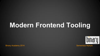 Modern Frontend Tooling 
Binary Academy 2014 Semenistyi Mykyta 
 