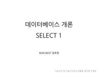 데이터베이스개론SELECT 1 
NHN NEXT 정호영 
나눔고딕및나눔고딕코딩글꼴을설치해주세요.  