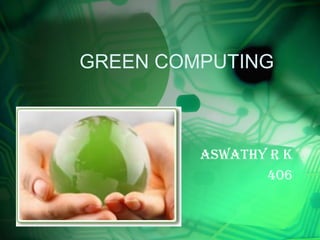 GREEN COMPUTING 
AswAthy R K 
406 
 