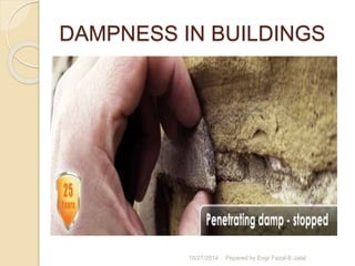 DAMPNESS IN BUILDINGS 
10/27/2014 Pepared by Engr Fazal-E-Jalal 
 