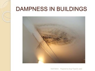 DAMPNESS IN BUILDINGS 
10/27/2014 Pepared by Engr Fazal-E-Jalal 
 