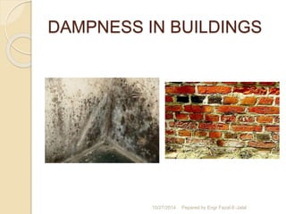 DAMPNESS IN BUILDINGS 
10/27/2014 Pepared by Engr Fazal-E-Jalal 
 