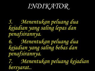 INDIKATOR 
5. Menentukan peluang dua 
kejadian yang saling lepas dan 
penafsirannya. 
6. Menentukan peluang dua 
kejadian yang saling bebas dan 
penafsirannya. 
7. Menentukan peluang kejadian 
bersyarat.. 
 