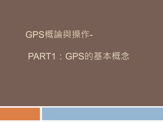 GPS概論與操作- 
PART1：GPS的基本概念 
 