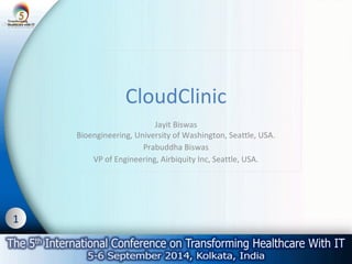 1 
CloudClinic 
Jayit Biswas 
Bioengineering, University of Washington, Seattle, USA. 
Prabuddha Biswas 
VP of Engineering, Airbiquity Inc, Seattle, USA. 
 