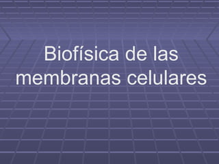 Biofísica de las 
membranas celulares 
 