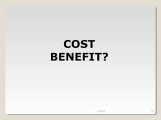 10/30/14 20 
COST 
BENEFIT? 
 
