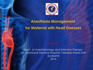 Anesthesia Management 
for Maternal with Heart Diseases 
Purwoko 
Dept. of Anesthesiology and Intensive Therapy 
Dr. Moewardi General Hospital / Sebelas Maret Univ 
Surakarta 
2014 
 