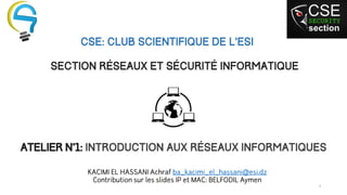 CSE: Club Scientifique de l’ESI 
Section Réseaux et Sécurité Informatique 
Atelier N°1: Introduction aux réseaux informatiques  