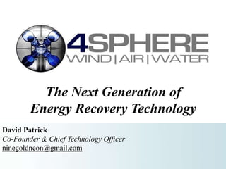 The Next Generation of 
Energy Recovery Technology 
David Patrick 
Co-Founder & Chief Technology Officer 
ninegoldneon@gmail.com 
 