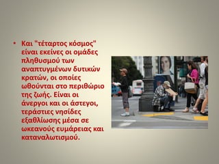 • Και "τέταρτος κόσμος" 
είναι εκείνες οι ομάδες 
πληθυσμού των 
αναπτυγμένων δυτικών 
κρατών, οι οποίες 
ωθούνται στο περ...