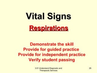 RReessppiirraattiioonnss 
Demonstrate the skill 
Provide for guided practice 
Provide for independent practice 
Verify student passing 
3.01 Understand Diagnostic and 
Therapeutic Services 
29 
VViittaall SSiiggnnss 
 
