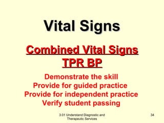 CCoommbbiinneedd VViittaall SSiiggnnss 
TTPPRR BBPP 
Demonstrate the skill 
Provide for guided practice 
Provide for independent practice 
Verify student passing 
3.01 Understand Diagnostic and 
Therapeutic Services 
34 
VViittaall SSiiggnnss 
 