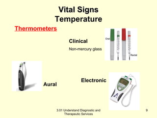 VViittaall SSiiggnnss 
Temperature 
Clinical 
Non-mercury glass 
Electronic 
Thermometers 
3.01 Understand Diagnostic and 
Therapeutic Services 
Aural 
9 
 