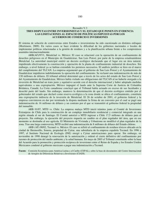 180 
Recuadro V.3 
TRES DISPUTAS ENTRE INVERSIONISTAS Y EL ESTADO QUE PONEN EN EVIDENCIA 
LAS LIMITACIONES AL ESPACIO DE POLÍTICAS IMPUESTAS POR LOS 
ACUERDOS DE COMERCIO E INVERSIONES 
El sistema de solución de controversias entre Estados e inversionistas ha sido cuestionado en distintos enfoques 
(Mortimore, 2009). En varios casos se hace evidente la dificultad de los gobiernos nacionales o locales de 
implementar políticas relacionadas a la gestión de residuos y a la planificación urbana frente a los compromisos 
asumidos internacionalmente. 
ARB(AF)/97/1, Metalclad vs. México: El caso se relacionó con la operación de un confinamiento de 
desechos peligrosos en el Municipio de Guadalcázar, San Luis Potosí, por parte de la empresa estadounidense 
Metalclad. La autoridad municipal emitió un decreto ecológico declarando que el lugar era un área natural, 
impidiendo efectivamente la construcción y operación de la planta de confinamiento industrial de desechos. Sin 
embargo, a nivel federal ya se habían extendido los permisos necesarios. El análisis jurídico se hizo en el marco 
del cumplimiento del TLCAN. La empresa argumentó que el gobierno de San Luis Potosí y el Ayuntamiento de 
Guadalcázar impidieron indebidamente la operación del confinamiento. Se reclamó una indemnización de más de 
130 millones de dólares. El tribunal arbitral determinó que a través de los actos del estado de San Luis Potosí y 
del Ayuntamiento de Guadalcázar, México había violado sus obligaciones del TLCAN al no haberle otorgado a la 
inversión de Metalclad un trato justo y equitativo acorde con el derecho internacional y haber adoptado medidas 
equivalentes a una expropiación. México impugnó el laudo ante la Suprema Corte de Justicia de Columbia 
Británica, Canadá. La Corte canadiense concluyó que el Tribunal había actuado en exceso de sus facultades y 
desechó parte del laudo. Sin embargo, mantuvo la determinación de que el decreto ecológico emitido por el 
gobernador del estado que declaró como reserva ecológica a la zona donde se ubica el confinamiento, constituía 
una expropiación indirecta de la inversión de Metalclad. El 26 de octubre de 2001, el gobierno federal y la 
empresa convinieron en dar por terminada la disputa mediante la firma de un convenio por el cual se pagó una 
indemnización de 16 millones de dólares y un contrato por el que se transmitió al gobierno federal la propiedad 
del inmueble. 
ARB 01/07, MTD vs. Chile: La empresa malaya MTD inició trámites junto al Comité de Inversiones 
Extranjeras de Chile para la construcción de un complejo inmobiliario residencial y comercial integrado en una 
región situada al sur de Santiago. El Comité autorizó a MTD ingresar a Chile 17,5 millones de dólares para el 
proyecto. Sin embargo, la ejecución del proyecto requería un cambio en el plan regulador del área, que en ese 
momento se destinaba al uso agrícola. El Ministerio de Vivienda y Urbanismo no modificó el plan regulador de la 
zona. Tras una larga controversia, MTD recibió una indemnización de 8 millones de dólares del Estado chileno. 
ARB (AF) 00/02, Tecmed vs. México: El caso se refirió al confinamiento de residuos tóxicos ubicado en la 
ciudad de Hermosillo, Sonora, propiedad de Cytrar, una subsidiaria de la empresa española Tecmed. En 1996 y 
1997, el Instituto Nacional de Ecología (INE) otorgó a Cytrar autorizaciones para operar. Sin embargo, en 
noviembre de 1998 denegó la renovación de la autorización y ordenó el cierre definitivo del confinamiento por 
razones de protección del medio ambiente y la salud humana. En mayo de 2003 el Tribunal constituido sobre la base 
del Acuerdo para la promoción y protección recíproca de inversiones entre el Reino de España y los Estados Unidos 
Mexicanos condenó al gobierno mexicano a pagar una indemnización a Tecmed. 
Fuente: Comisión Económica para América Latina y el Caribe (CEPAL), sobre la base de documentos del Centro Internacional 
de Arreglos de Diferencias Relativas a Inversiones (CIADI). 
 