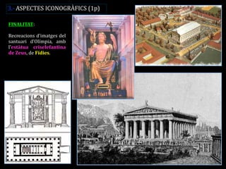 FINALITAT: 
Recreacions d’imatges del santuari d’Olímpia, amb l’estàtua criselefantina de Zeus, de Fídies. 
3.- ASPECTES ICONOGRÀFICS (1p)  