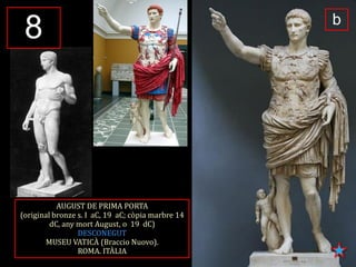 AUGUST DE PRIMA PORTA 
(original bronze s. I aC, 19 aC; còpia marbre 14 dC, any mort August, o 19 dC) 
DESCONEGUT 
MUSEU VATICÀ (Braccio Nuovo). 
ROMA. ITÀLIA 
b 
8  