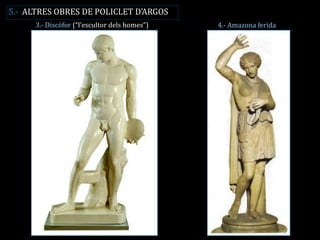 4.- Amazona ferida 
3.- Discòfor (“l’escultor dels homes”) 
5.- ALTRES OBRES DE POLICLET D’ARGOS  