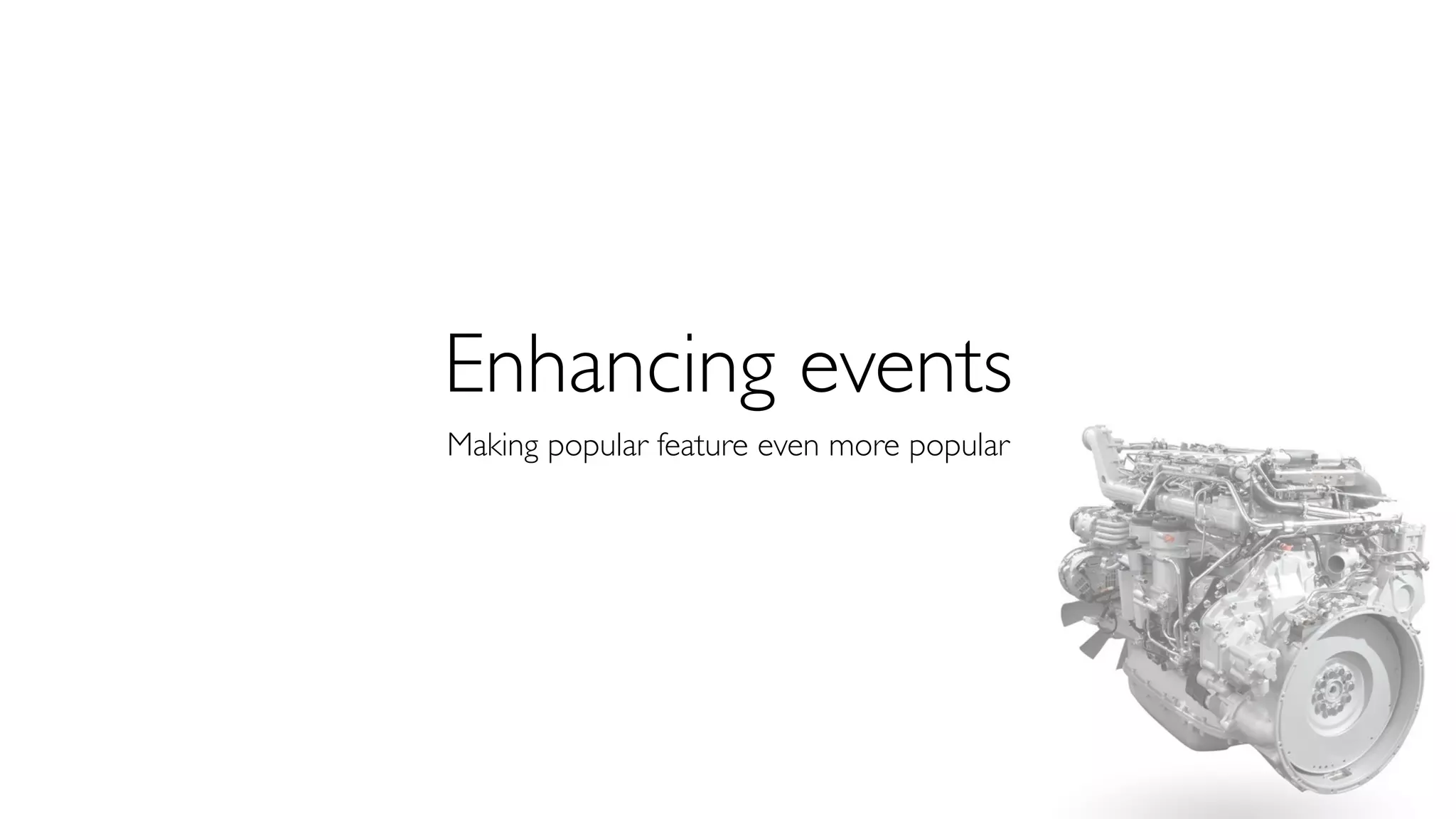 Enhancing events 
Making popular feature even more popular 
 