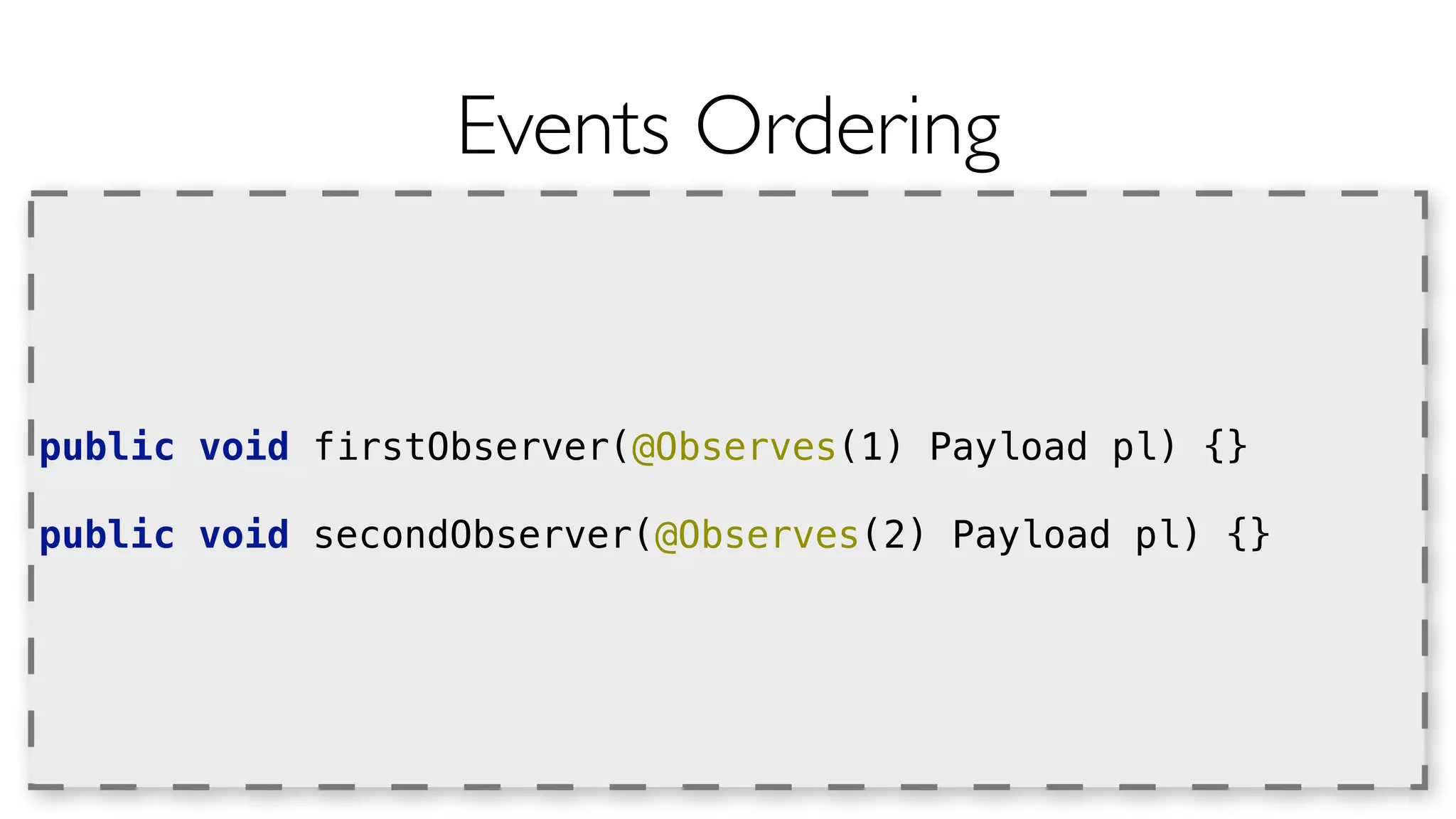 Events Ordering 
public void firstObserver(@Observes(1) Payload pl) {} 
public void secondObserver(@Observes(2) Payload pl) {} 
 