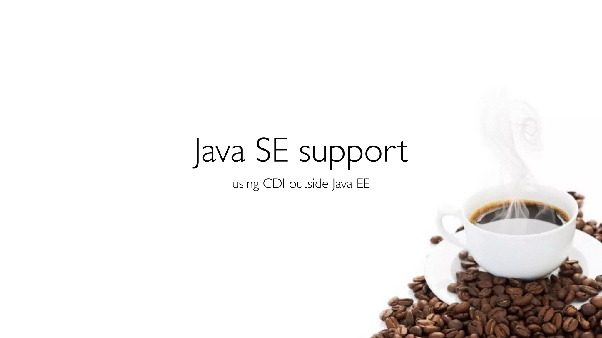 Java SE support 
using CDI outside Java EE 
 