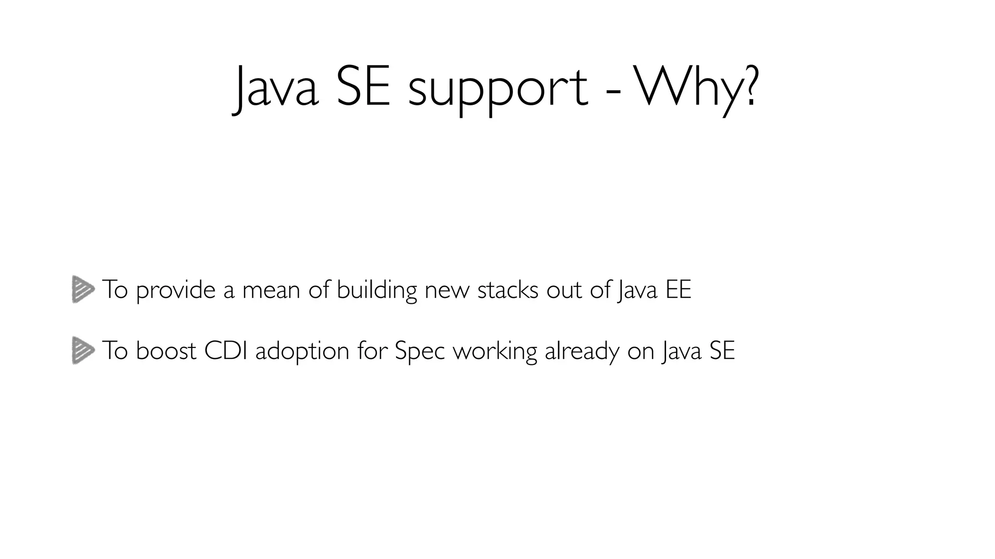 Java SE support - Why? 
To provide a mean of building new stacks out of Java EE 
To boost CDI adoption for Spec working already on Java SE 
 