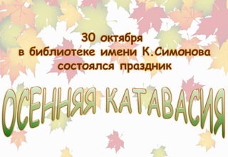 30 октября 
в библиотеке имени К.Симонова 
состоялся праздник 
 
