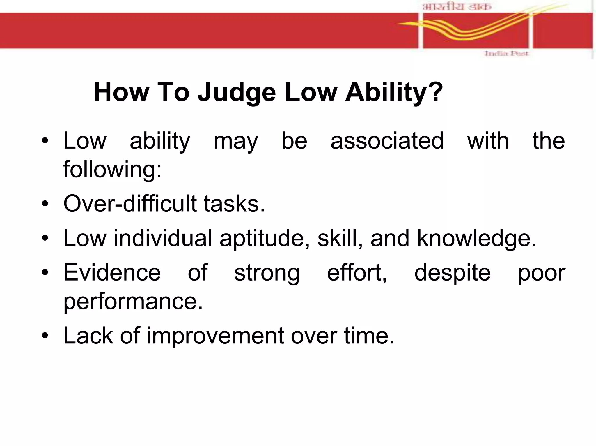 How To Judge Low Ability? 
• Low ability may be associated with the 
following: 
• Over-difficult tasks. 
• Low individual aptitude, skill, and knowledge. 
• Evidence of strong effort, despite poor 
performance. 
• Lack of improvement over time. 
 