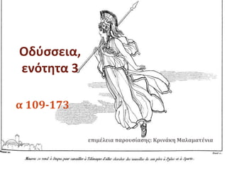 α 109-173 
επιμέλεια παρουσίασης: Κρινάκη Μαλαματένια 
Οδύσσεια, 
ενότητα 3 
 