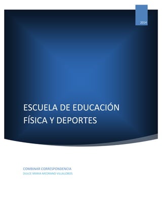 ESCUELA DE EDUCACIÓN FÍSICA Y DEPORTES 
2014 
COMBINAR CORRESPONDENCIA 
DULCE MARIA MEDRANO VILLALOBOS 
 