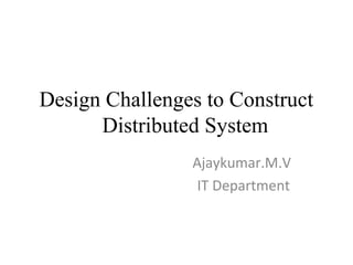Design Challenges to Construct 
Distributed System 
Ajaykumar.M.V 
IT Department 
 