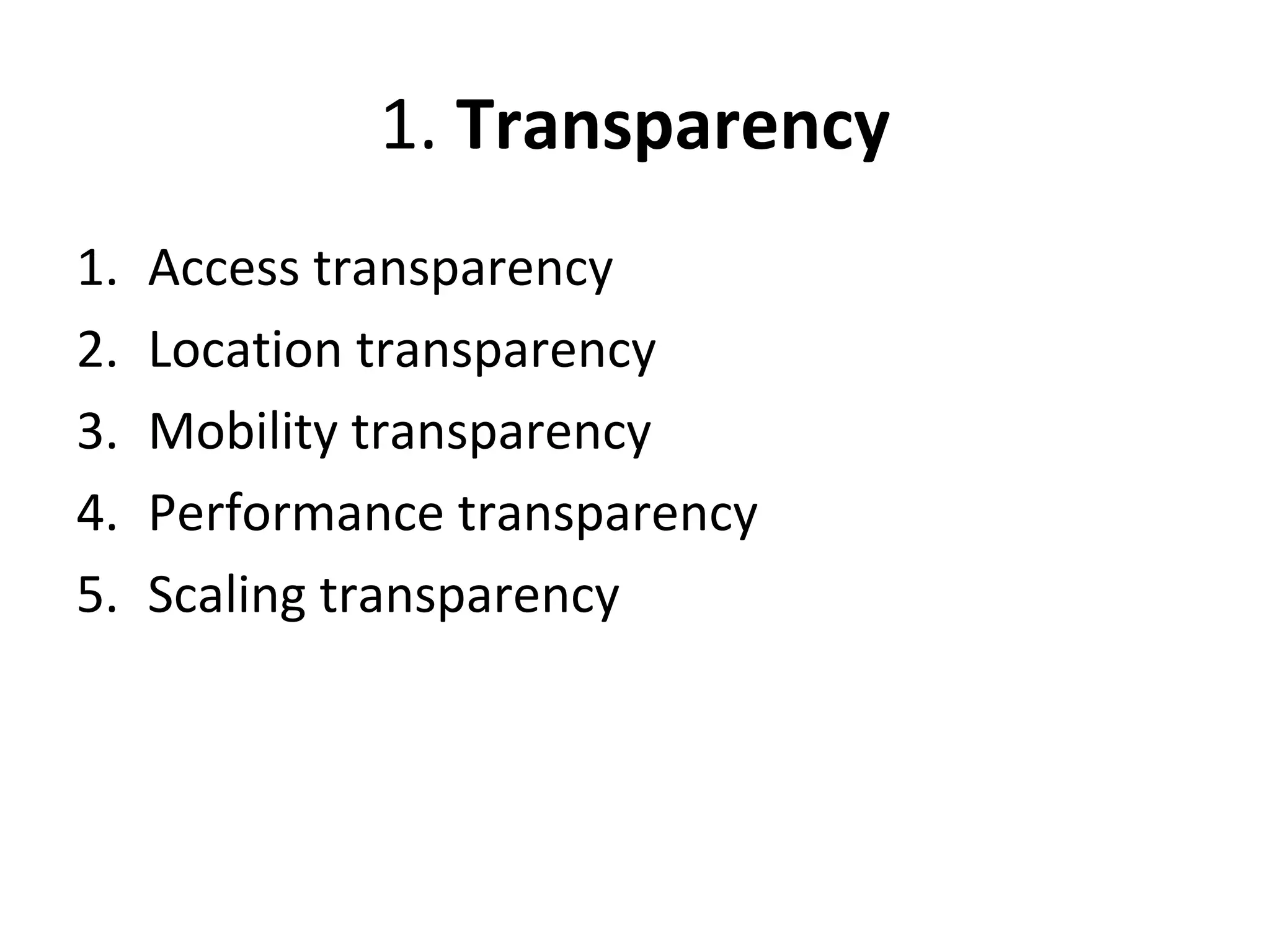 1. Transparency 
1. Access transparency 
2. Location transparency 
3. Mobility transparency 
4. Performance transparency 
5. Scaling transparency 
 