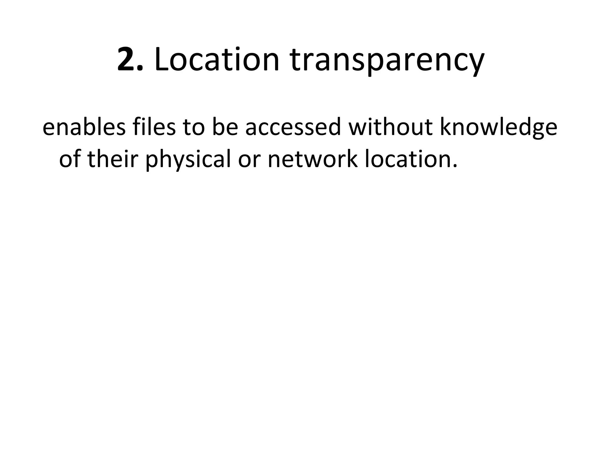 2. Location transparency 
enables files to be accessed without knowledge 
of their physical or network location. 
 