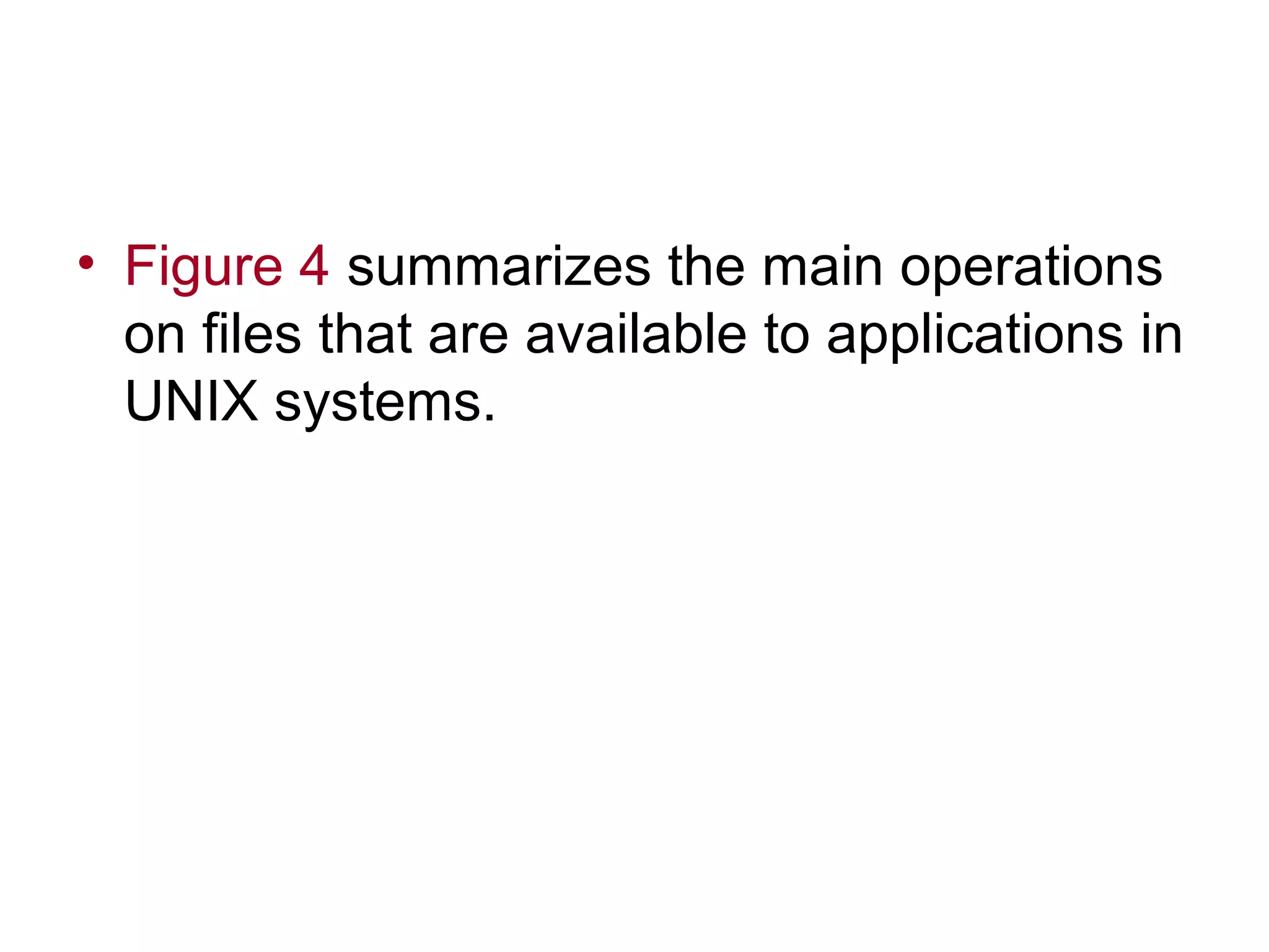 • Figure 4 summarizes the main operations 
on files that are available to applications in 
UNIX systems. 
 