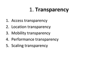 1. Transparency 
1. Access transparency 
2. Location transparency 
3. Mobility transparency 
4. Performance transparency 
5. Scaling transparency 
 
