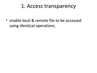 1. Access transparency 
• enable local & remote file to be accessed 
using identical operations. 
 