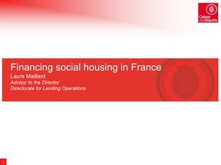 1 
Financing social housing in France 
Laure Maillard 
Advisor to the Director 
Directorate for Lending Operations 
 