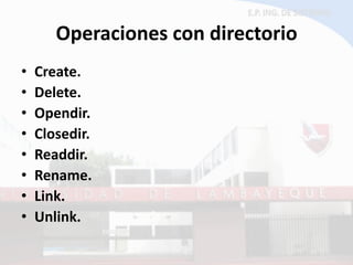 Operaciones con directorio 
•Create. 
•Delete. 
•Opendir. 
•Closedir. 
•Readdir. 
•Rename. 
•Link. 
•Unlink.  