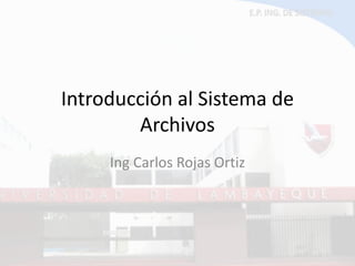 Introducción al Sistema de Archivos 
Ing Carlos Rojas Ortiz  