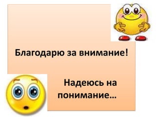 Благодарю за внимание! 
Надеюсь на 
понимание… 
