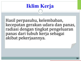Iklim Kerja
20
Hasil perpasuhu, kelembaban,
kecepatan gerakan udara dan panas,
radiasi dengan tingkat pengeluaran
panas dari tubuh kerja sebagai
akibat pekerjaannya.
 