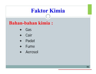 Faktor Kimia
 Gas
 Cair
 Padat
 Fume
 Aerosol
16
Bahan-bahan kimia :
 
