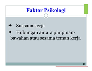 Faktor Psikologi
 Suasana kerja
 Hubungan antara pimpinan-
bawahan atau sesama teman kerja
19
 