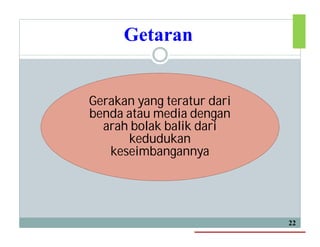 Getaran
22
Gerakan yang teratur dari
benda atau media dengan
arah bolak balik dari
kedudukan
keseimbangannya
 