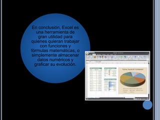 En conclusión, Excel es
una herramienta de
gran utilidad para
quienes quieran trabajar
con funciones y
fórmulas matemáticas, o
simplemente almacenar
datos numéricos y
graficar su evolución.