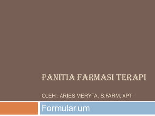 PANITIA FARMASI TERAPI 
OLEH : ARIES MERYTA, S.FARM, APT 
Formularium 
 
