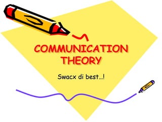 COMMUNICATION 
THEORY 
Swacx di best…! 
 