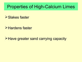 Properties of High-Calcium Limes 
Slakes faster 
Hardens faster 
Have greater sand carrying capacity 
 