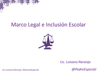 @PadreEspecial 
Lic Luisana Naranjo. MaestraEspecial 
Marco Legal e Inclusión Escolar 
Lic. Luisana Naranjo  